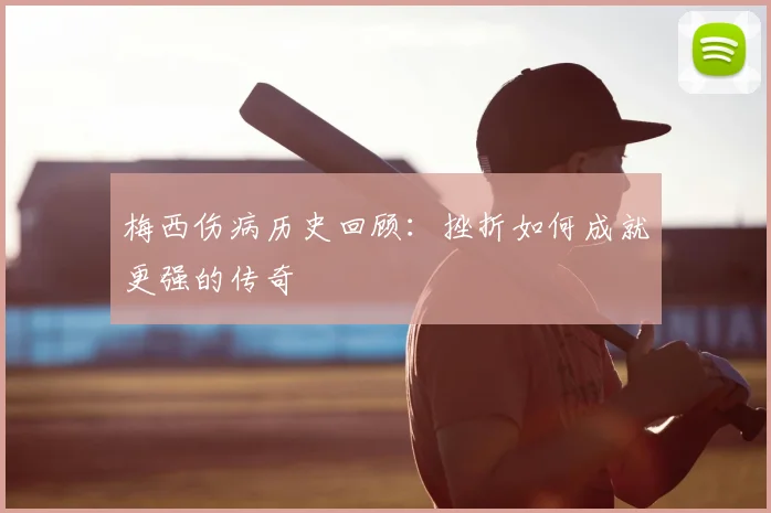 梅西伤病历史回顾:挫折如何成就更强的传奇