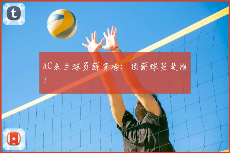 AC米兰球员薪资榜:顶薪球星是谁?