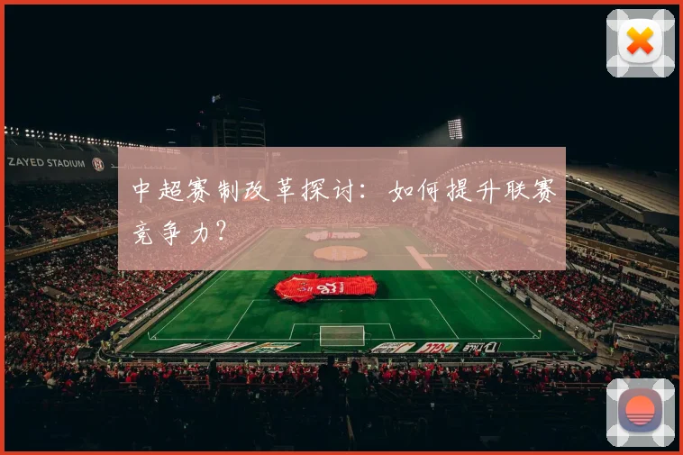 中超赛制改革探讨:如何提升联赛竞争力?