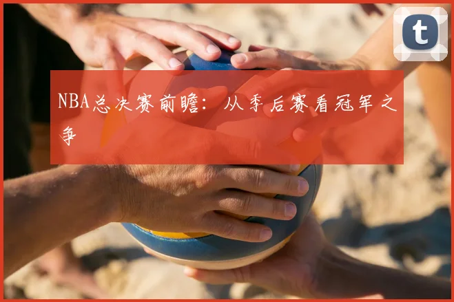 NBA总决赛前瞻:从季后赛看冠军之争