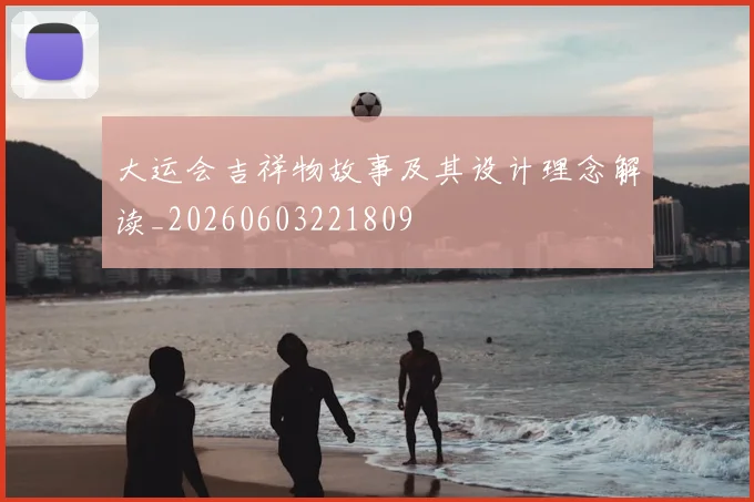 大运会吉祥物故事及其设计理念解读_20260603221809