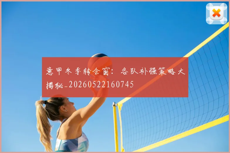 意甲冬季转会窗：各队补强策略大揭秘_20260522160745