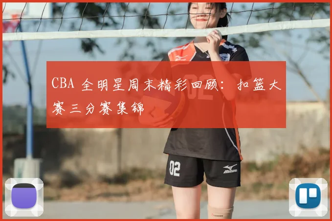 CBA 全明星周末精彩回顾:扣篮大赛三分赛集锦