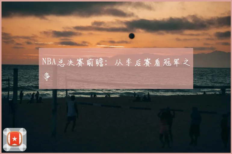 NBA总决赛前瞻：从季后赛看冠军之争