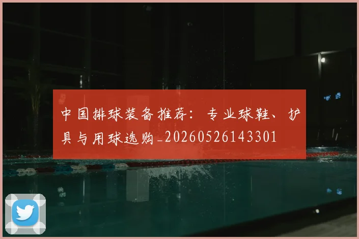 中国排球装备推荐:专业球鞋、护具与用球选购_20260526143301