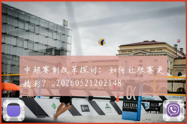 中超赛制改革探讨:如何让联赛更精彩?_20260521202148