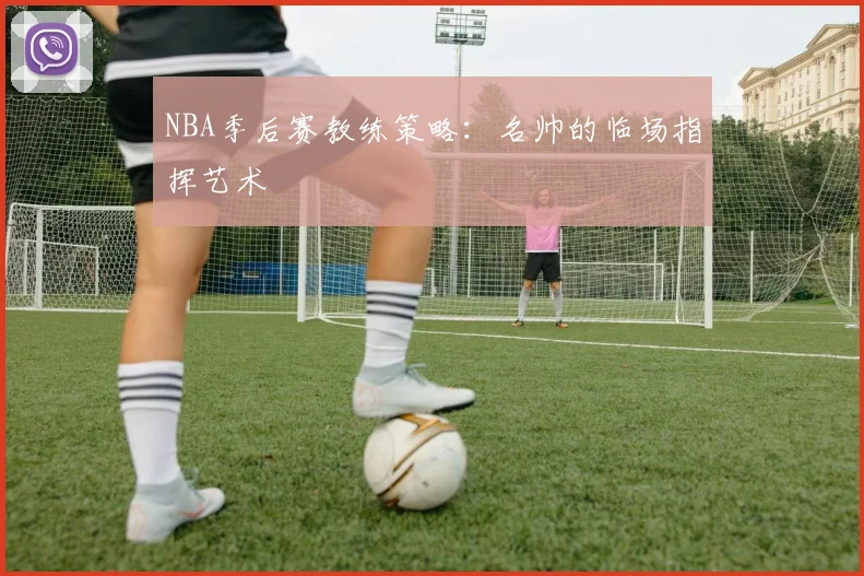 NBA季后赛教练策略:名帅的临场指挥艺术