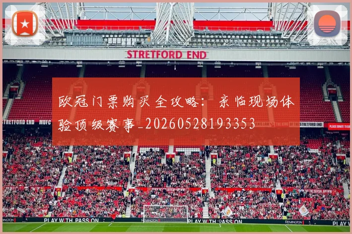 欧冠门票购买全攻略：亲临现场体验顶级赛事_20260528193353
