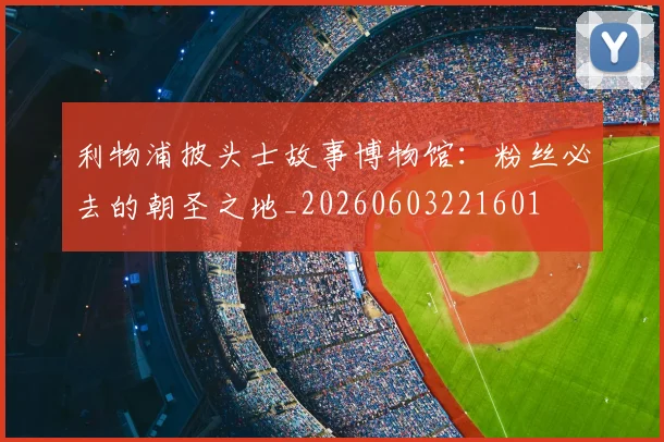 利物浦披头士故事博物馆：粉丝必去的朝圣之地_20260603221601