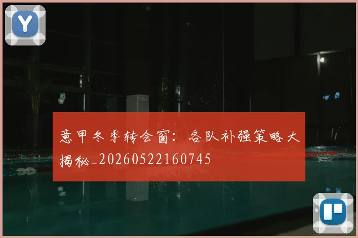 意甲冬季转会窗：各队补强策略大揭秘_20260522160745