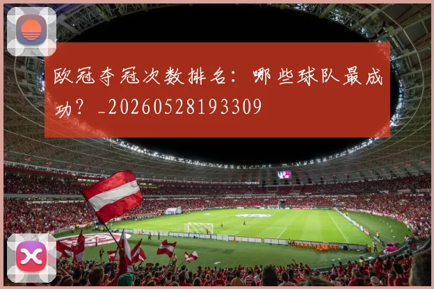 欧冠夺冠次数排名:哪些球队最成功?_20260528193309
