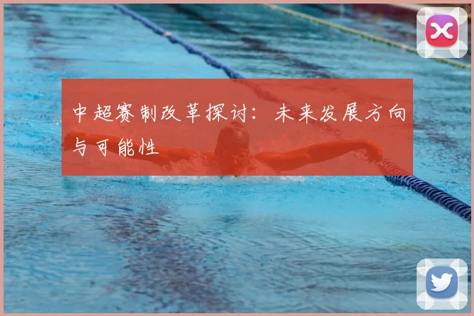 中超赛制改革探讨:未来发展方向与可能性