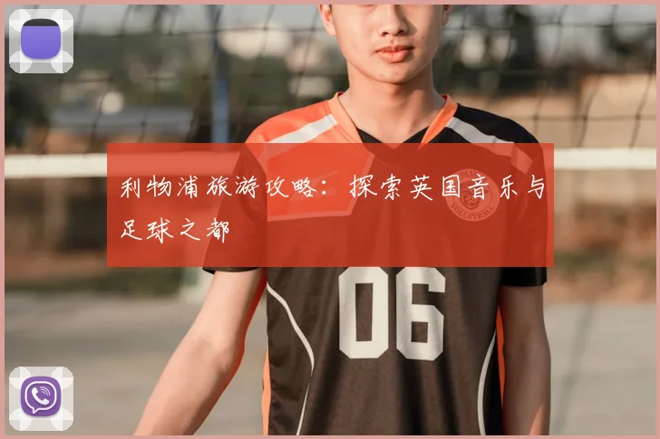 利物浦旅游攻略：探索英国音乐与足球之都
